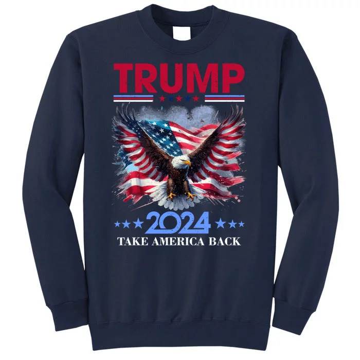 Trump 2024 Take America Back Cool Eagle Tall Sweatshirt