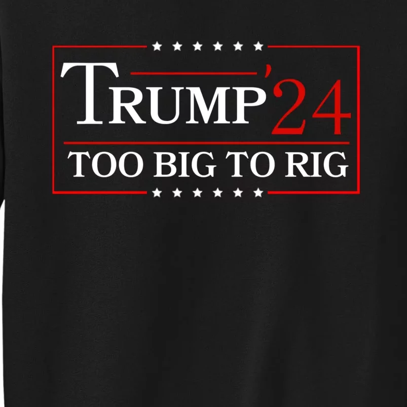 Trump 2024 Too Big To Rig Tall Sweatshirt