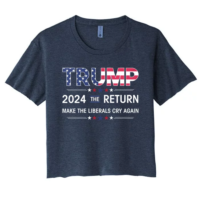 Trump 2024 The Return Make Liberals Cry Again Election Gift Women's Crop Top Tee