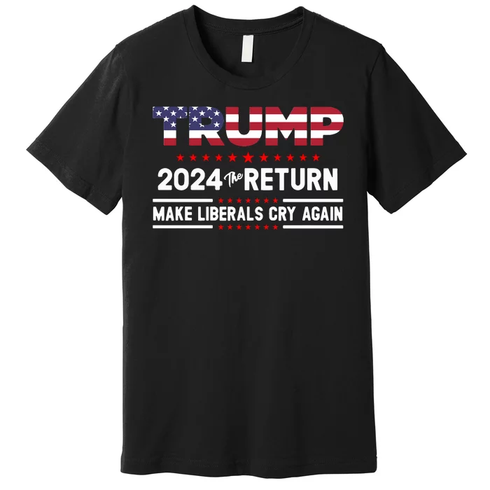 Trump 2024 The Return Make Liberals Cry Again Premium T-Shirt