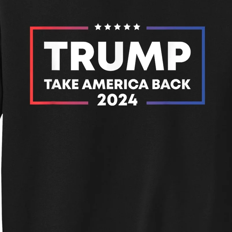 Trump 2024 Take America Back 2024 Patriotic Political Gifts Tall Sweatshirt