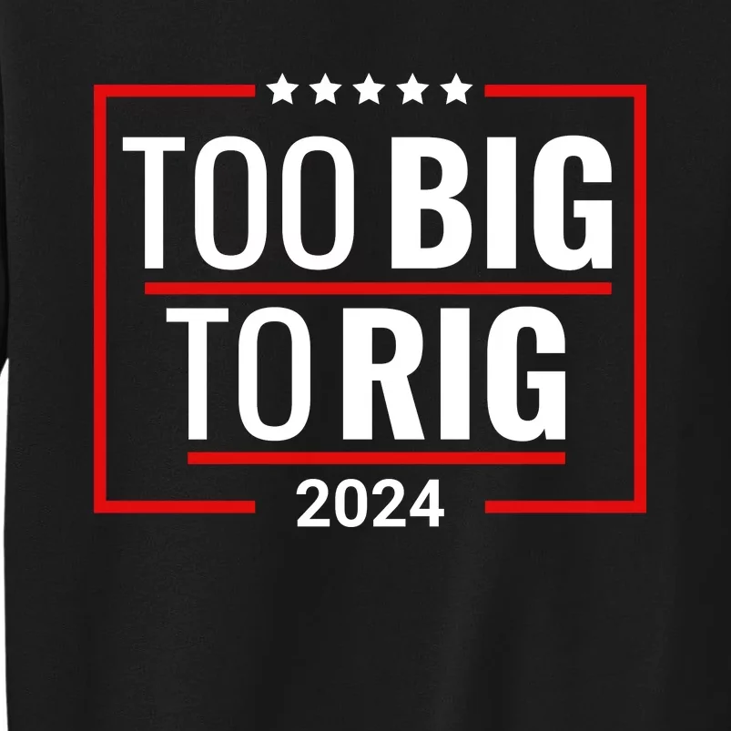 Trump 2024 Too Big To Rig Tall Sweatshirt