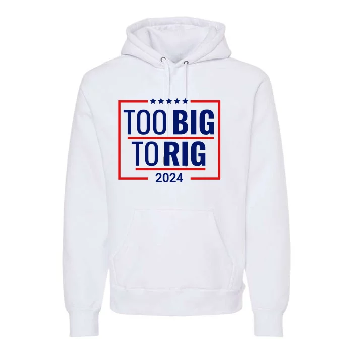 Trump 2024 Too Big To Rig Premium Hoodie