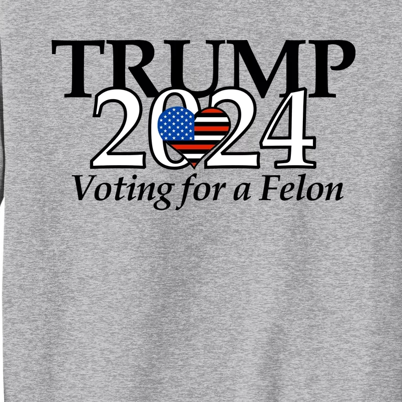 Trump 2024 Voting For A Felon Making America Great Again Tall Sweatshirt