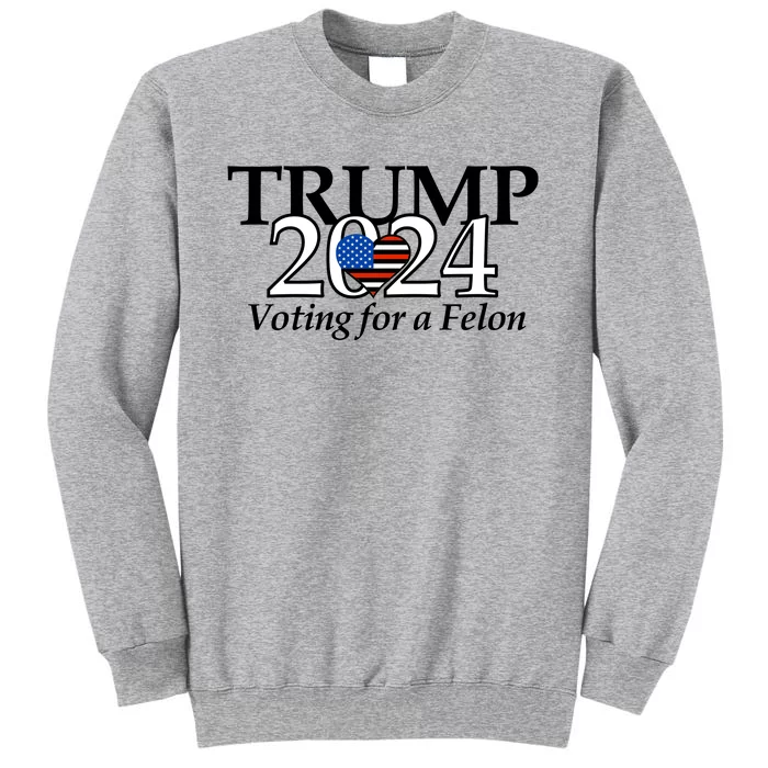 Trump 2024 Voting For A Felon Making America Great Again Tall Sweatshirt