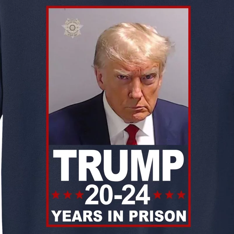 Trump 2024 Years In Prison Mugshot Election Tall Sweatshirt