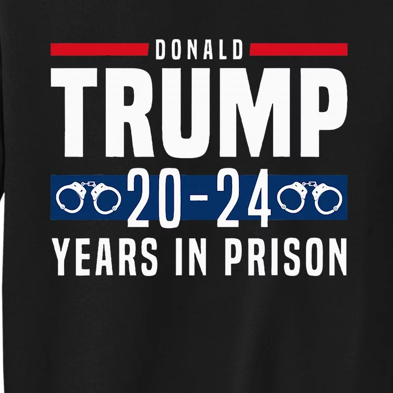 Trump 2024 Years In Prison Tall Sweatshirt