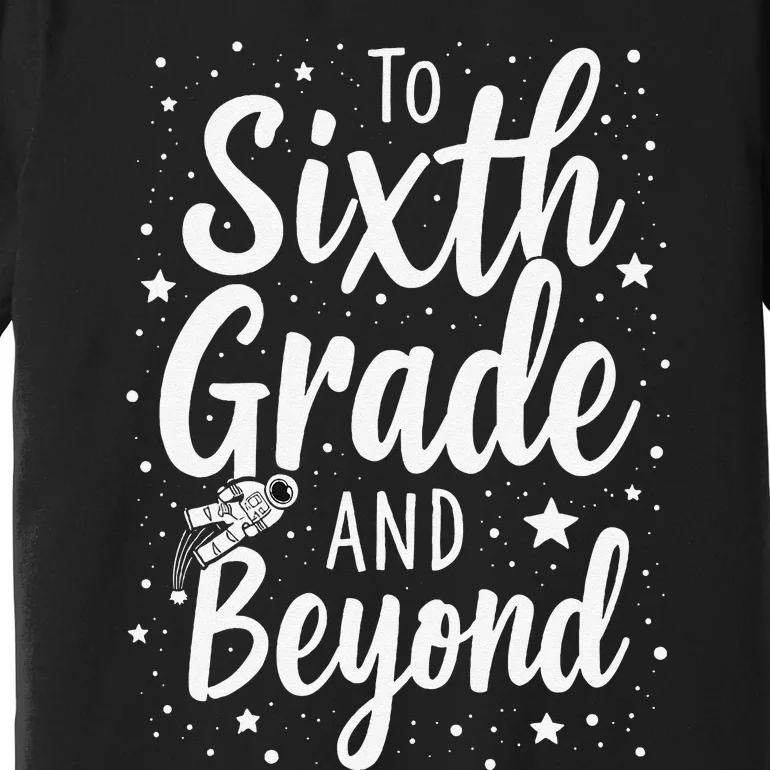 To 6th Grade And Beyond Astronaut Space Lover Back To School Premium T-Shirt