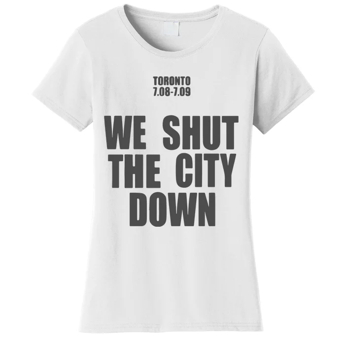 Toronto 7.08 7.09 We Shut The City Down Women's T-Shirt