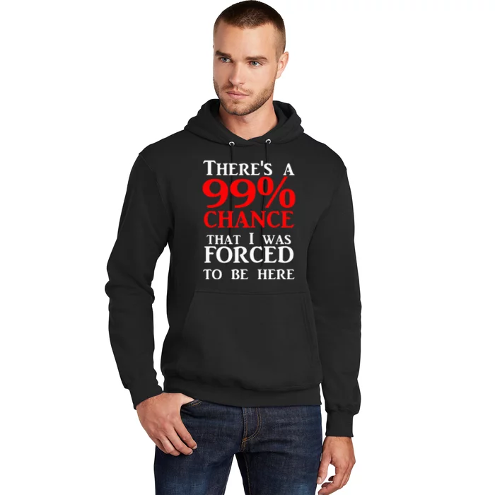 ThereS A 99 Chance That I Was Forced To Be Here Hoodie