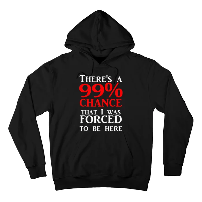 ThereS A 99 Chance That I Was Forced To Be Here Hoodie