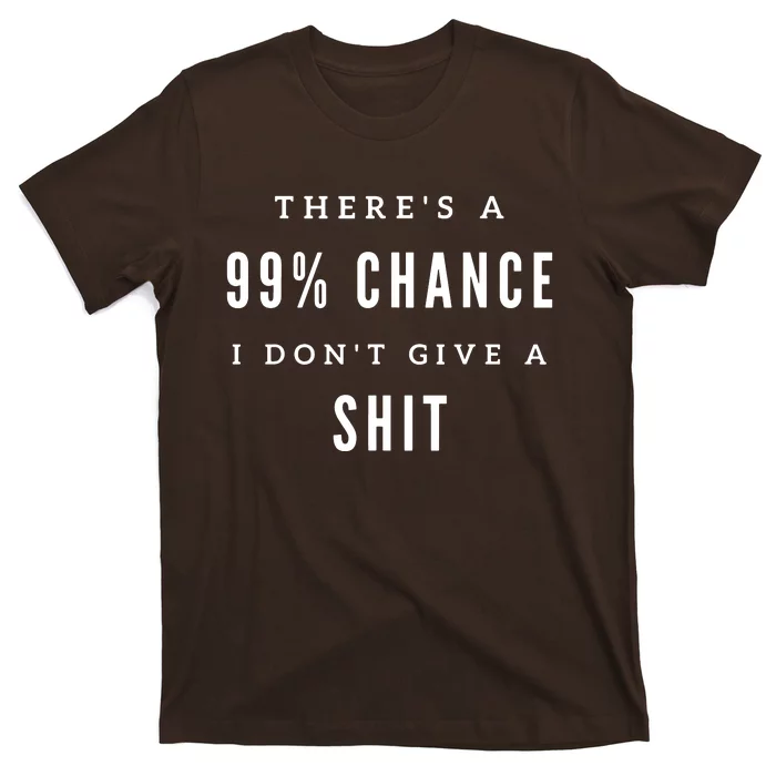 ThereS A 99% Chance I DonT Give A Shit T-Shirt