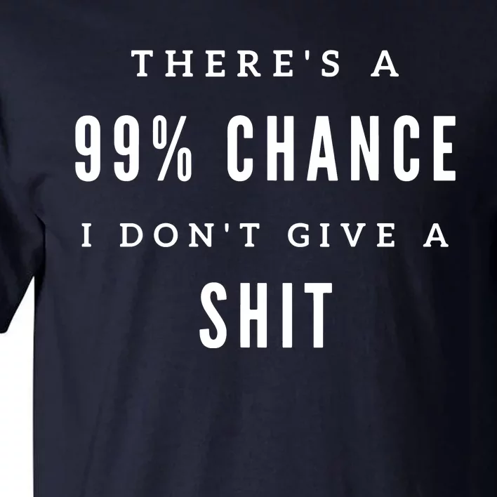 ThereS A 99% Chance I DonT Give A Shit Tall T-Shirt