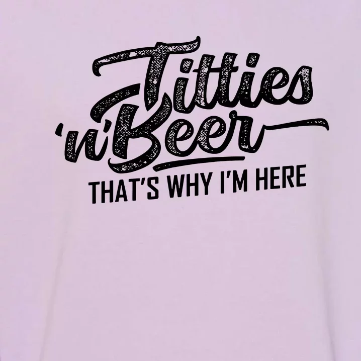 Titties And Beer Thats Why Im Here Garment-Dyed Sweatshirt