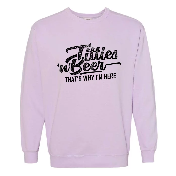 Titties And Beer Thats Why Im Here Garment-Dyed Sweatshirt