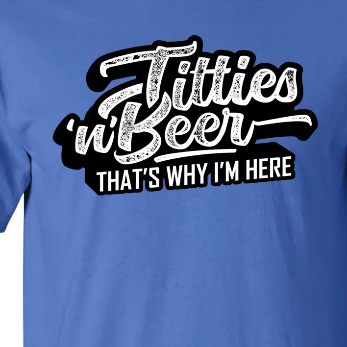 Titties And Beer Why Im Here Funny Beer Lover Adult Great Gift Tall T-Shirt