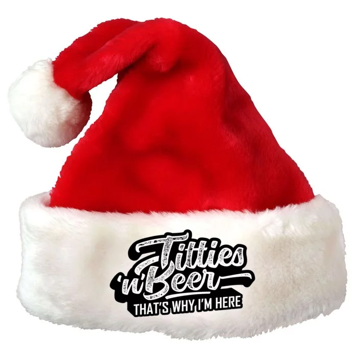 Titties And Beer Why Im Here Funny Beer Lover Adult Great Gift Premium Christmas Santa Hat