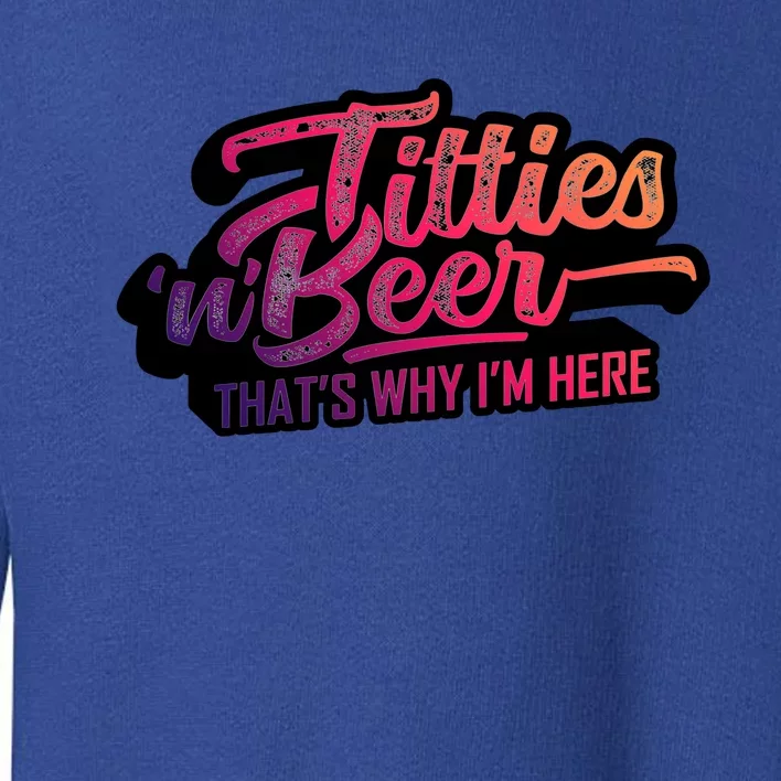 Titties And Beer Why Im Here Funny Beer Lover Adult Gift Toddler Sweatshirt