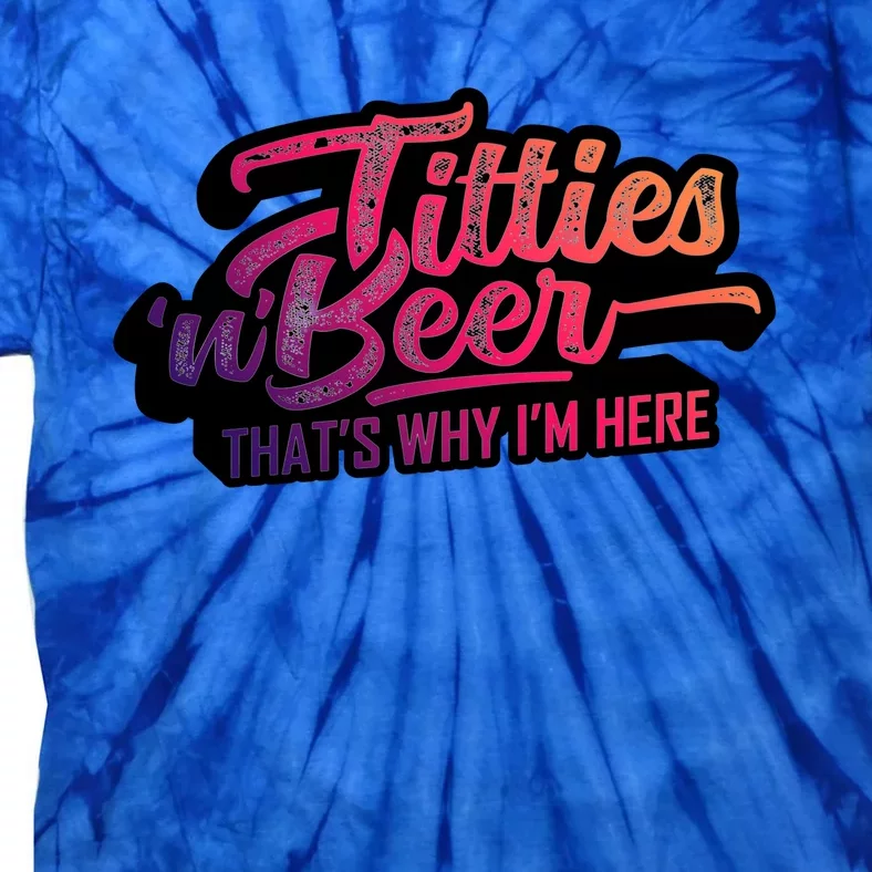 Titties And Beer Why Im Here Funny Beer Lover Adult Gift Tie-Dye T-Shirt