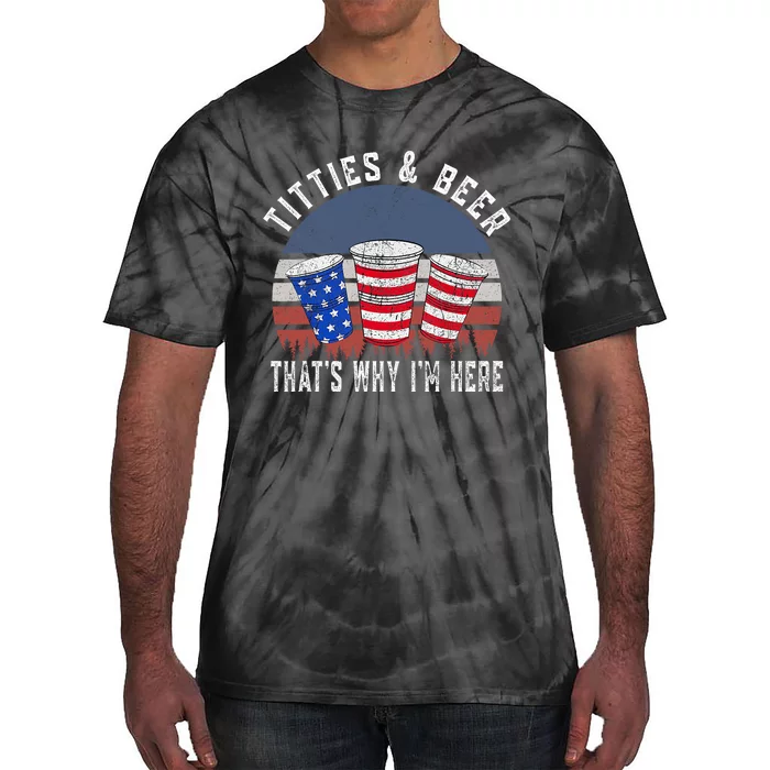 Titties And Beer ThatS Why IM Here Funny Beer 4th Of July Tie-Dye T-Shirt