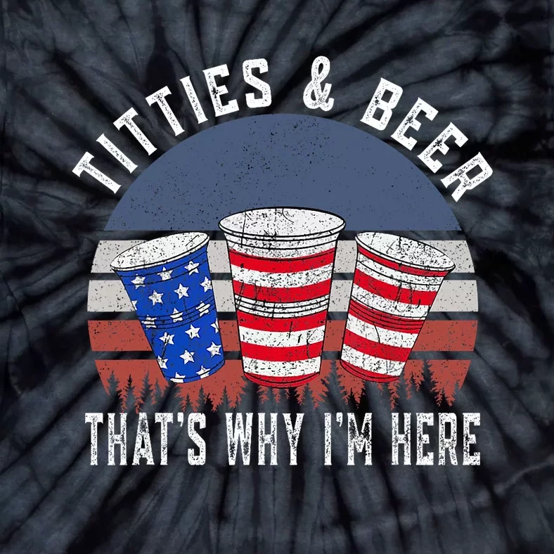 Titties And Beer ThatS Why IM Here Funny Beer 4th Of July Tie-Dye T-Shirt