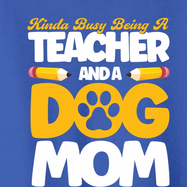 Teacher And Dog Mom Busy Being A Teacher And A Dog Mom Gift Toddler T-Shirt