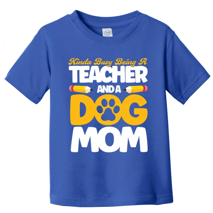 Teacher And Dog Mom Busy Being A Teacher And A Dog Mom Gift Toddler T-Shirt