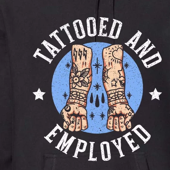 Tattooed And Employed Tattoo Lover Tattooing Ink Junkie Premium Hoodie