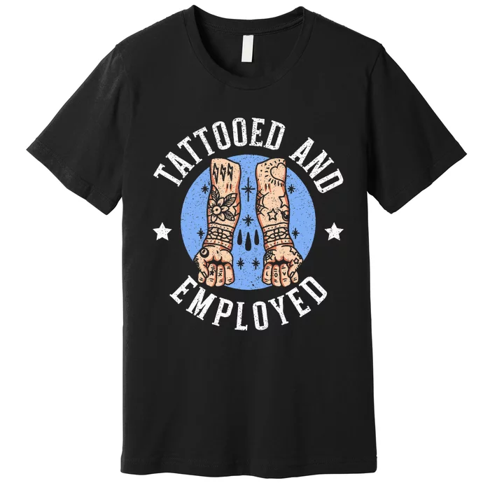 Tattooed And Employed Tattoo Lover Tattooing Ink Junkie Premium T-Shirt