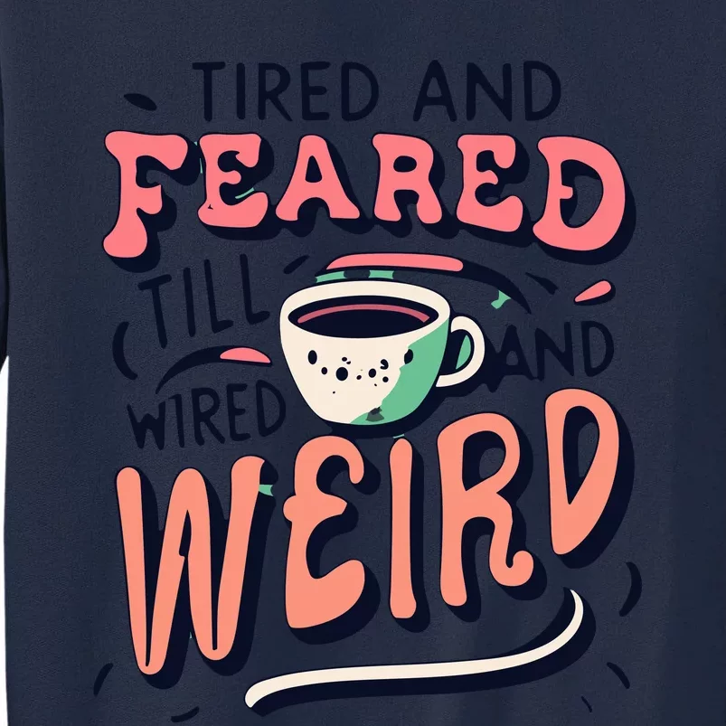 Tired And Feared Till Im Wired And Weird Tall Sweatshirt