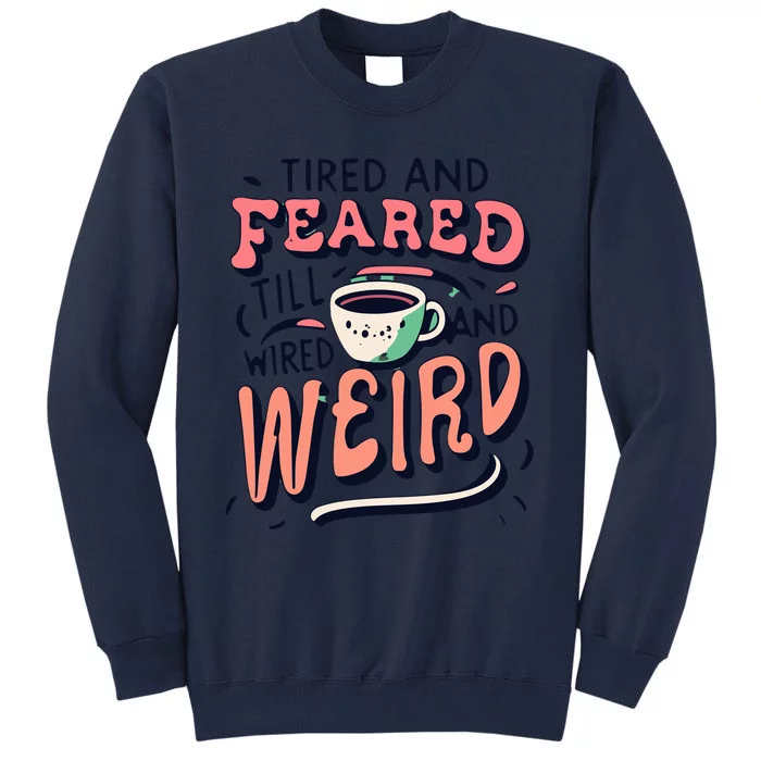 Tired And Feared Till Im Wired And Weird Tall Sweatshirt