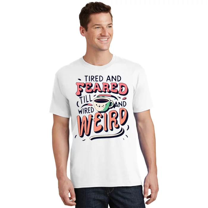 Tired And Feared Till Im Wired And Weird T-Shirt