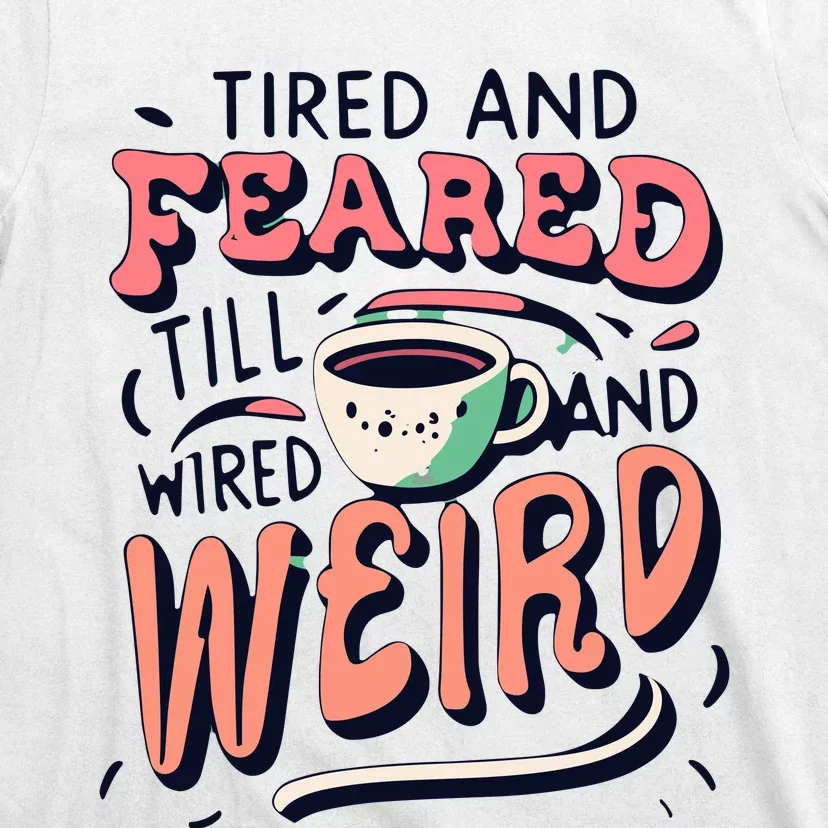 Tired And Feared Till Im Wired And Weird T-Shirt