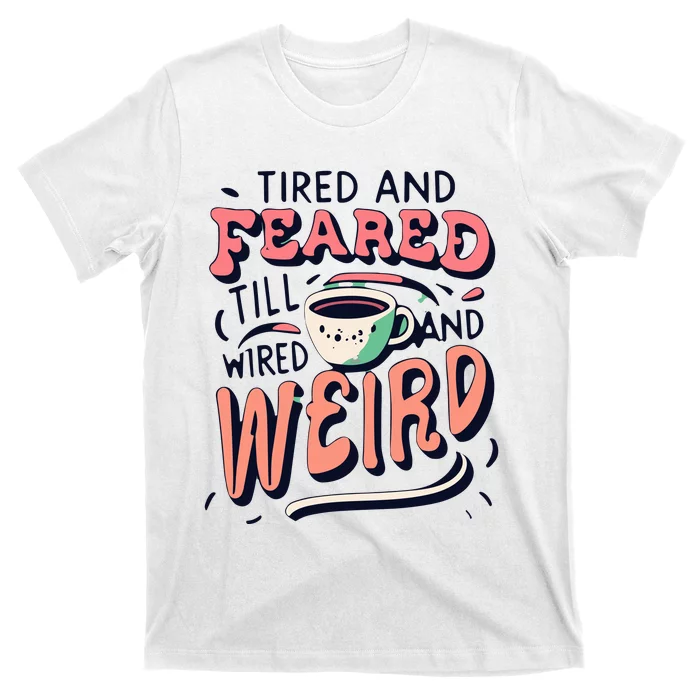 Tired And Feared Till Im Wired And Weird T-Shirt