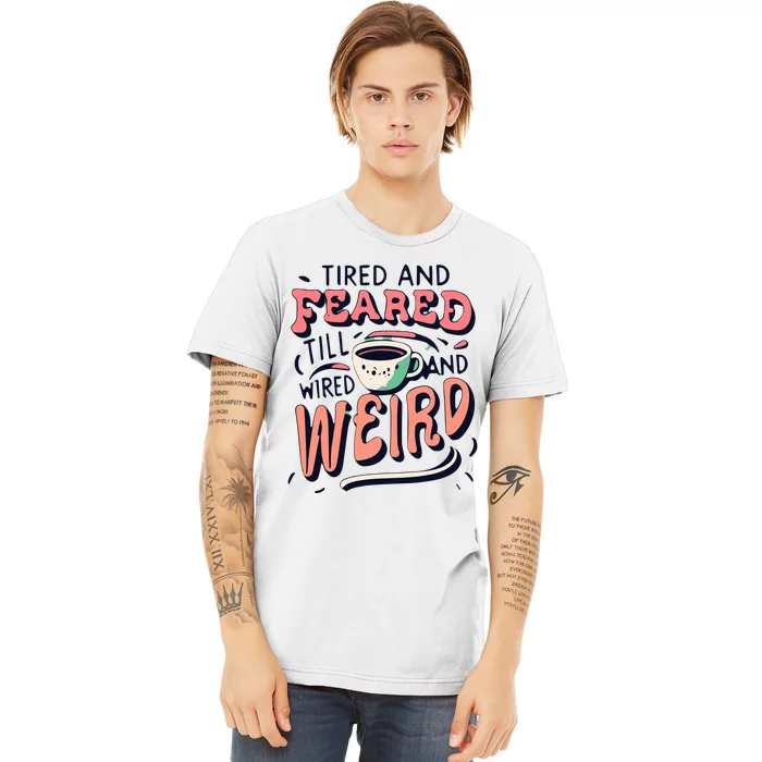 Tired And Feared Till Im Wired And Weird Premium T-Shirt