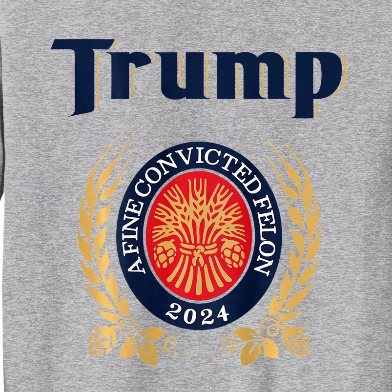 Trump A Fine Convicted Felon 2024 Beer Tall Sweatshirt