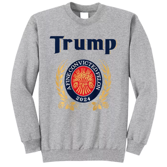 Trump A Fine Convicted Felon 2024 Beer Tall Sweatshirt