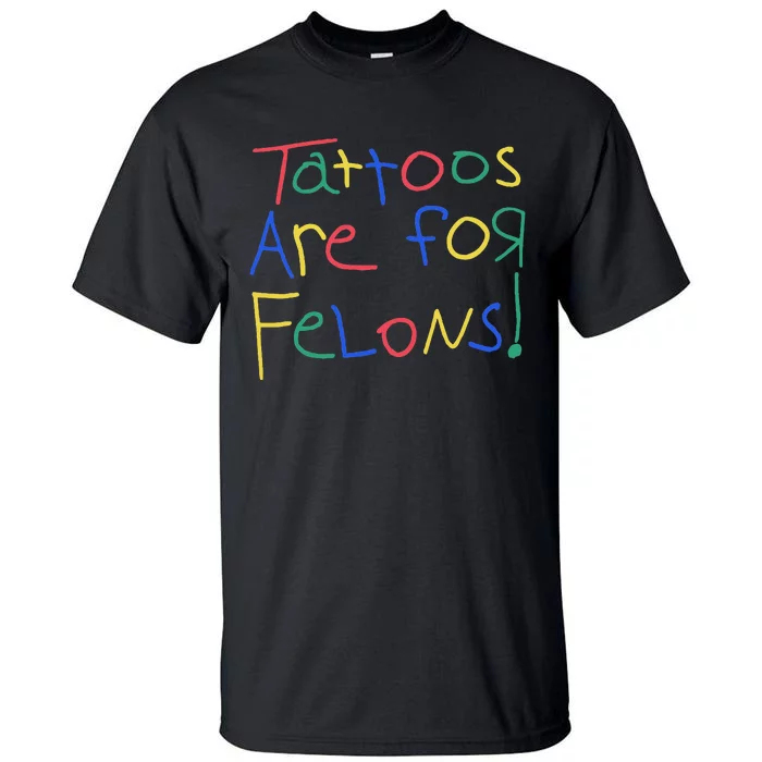 Tattoos Are For Felons Tall T-Shirt