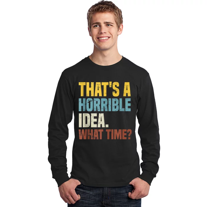 Thats A Horrible Idea What Time Funny Long Sleeve Shirt