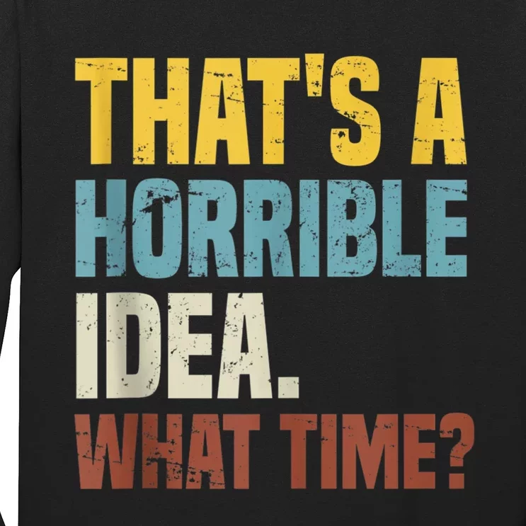 Thats A Horrible Idea What Time Funny Long Sleeve Shirt