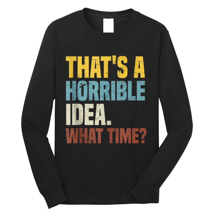 Thats A Horrible Idea What Time Funny Long Sleeve Shirt