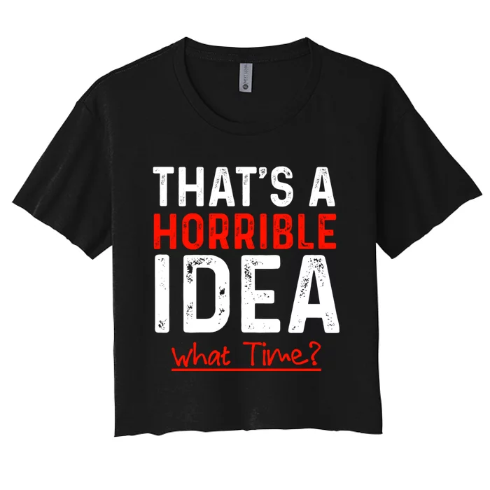 That's A Horrible Idea What Time Funny Women's Crop Top Tee