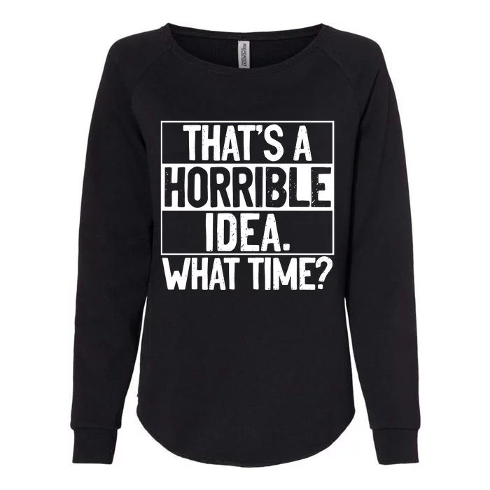 Thats A Horrible Idea What Time Funny Womens California Wash Sweatshirt