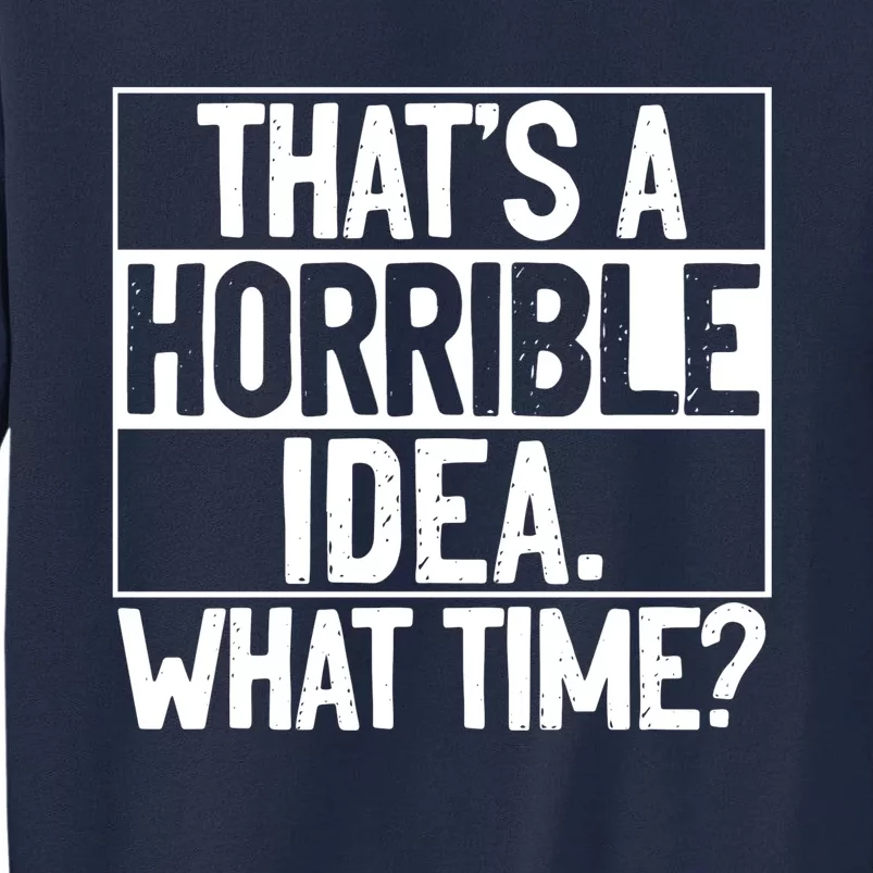 Thats A Horrible Idea What Time Funny Tall Sweatshirt