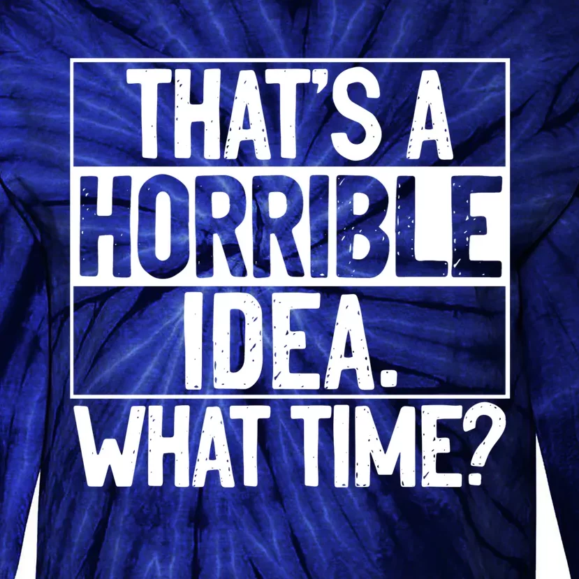 Thats A Horrible Idea What Time Funny Tie-Dye Long Sleeve Shirt