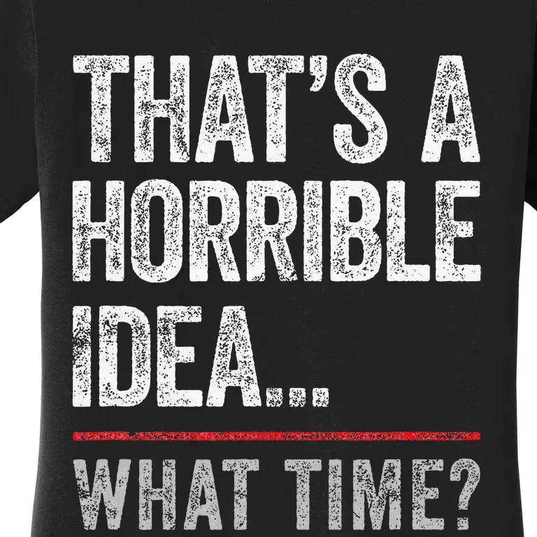 ThatS A Horrible Idea What Time Funny Bad Idea Influence Women's T-Shirt