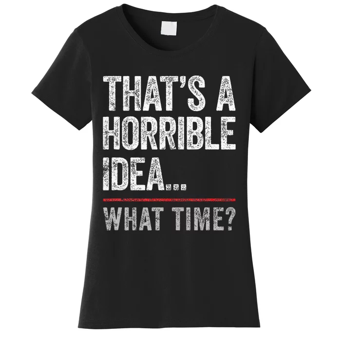 ThatS A Horrible Idea What Time Funny Bad Idea Influence Women's T-Shirt