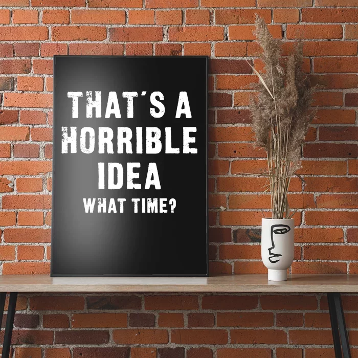 That's A Horrible Idea - What Time - Funny Poster