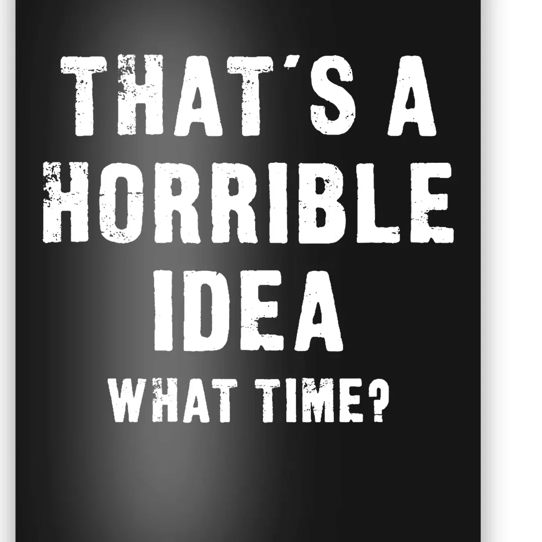 That's A Horrible Idea - What Time - Funny Poster