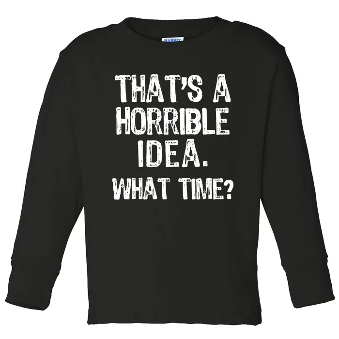 ThatS A Horrible Idea What Time? Funny Cool Sarcastic Toddler Long Sleeve Shirt